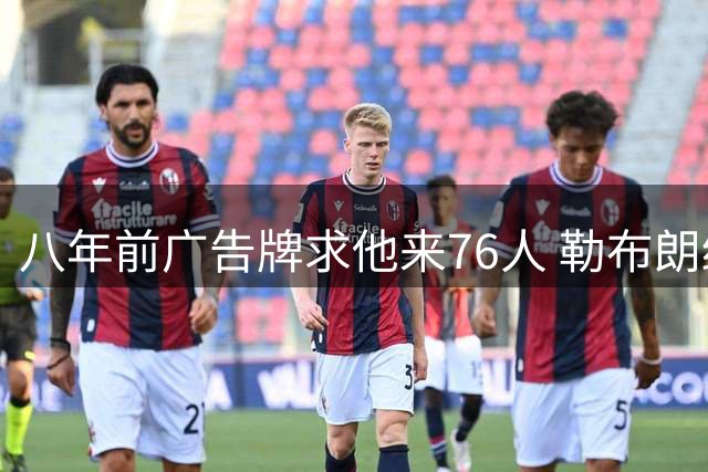 八年前广告牌求他来76人 勒布朗终于选了费城