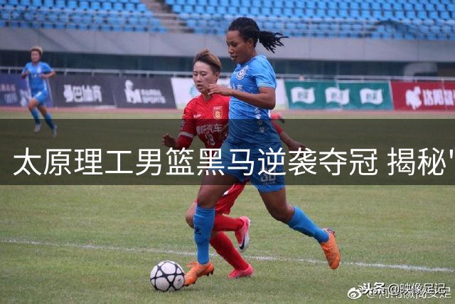 太原理工男篮黑马逆袭夺冠 揭秘"陪太理拼到底"的团队哲学