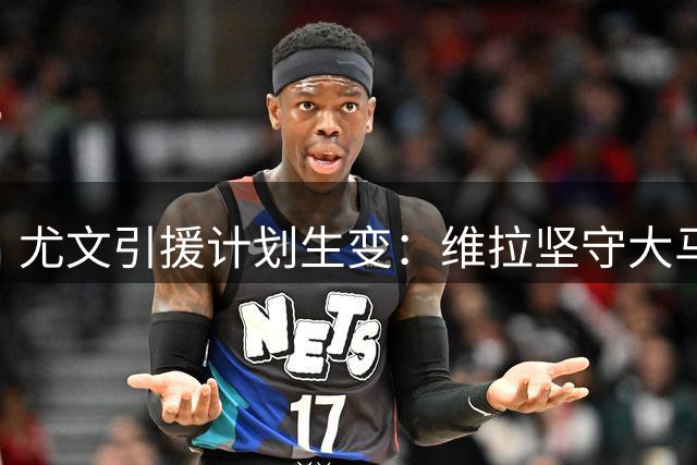 尤文引援计划生变：维拉坚守大马丁转会底线 斑马军团转向备选门将