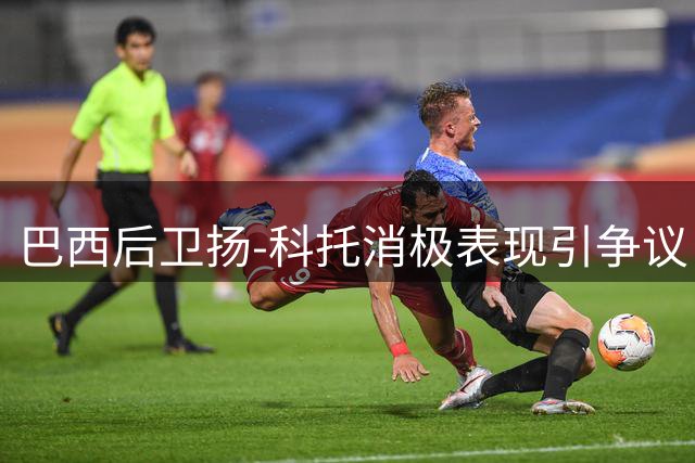 巴西后卫扬-科托消极表现引争议 多特生涯或临近终点