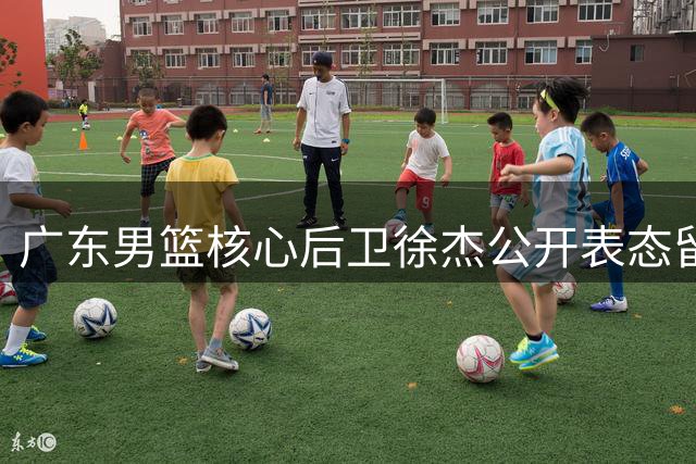 广东男篮核心后卫徐杰公开表态留队 粉碎CBA多队挖角传闻