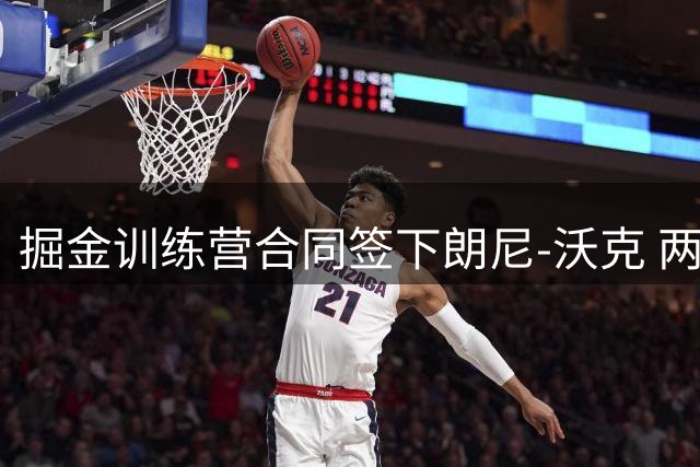 掘金训练营合同签下朗尼-沃克 两席常规赛名额虚位以待