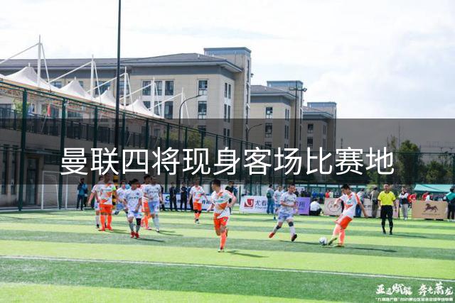 曼联四将现身客场比赛地