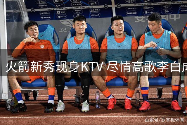 火箭新秀现身KTV 尽情高歌李白成名曲