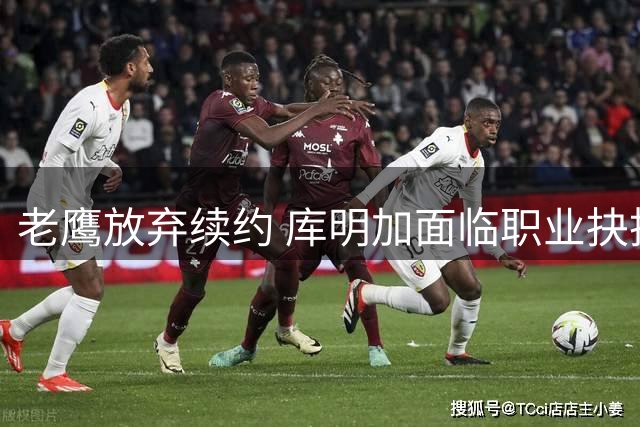 老鹰放弃续约 库明加面临职业抉择
