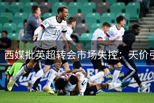 西媒批英超转会市场失控：天价引援已成常态